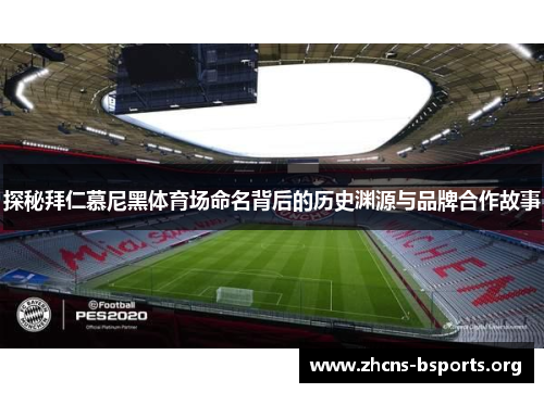 探秘拜仁慕尼黑体育场命名背后的历史渊源与品牌合作故事