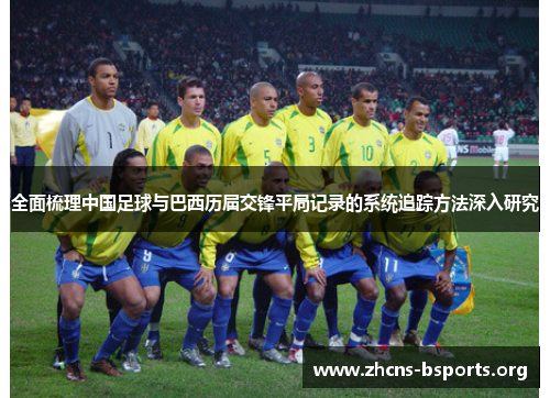 全面梳理中国足球与巴西历届交锋平局记录的系统追踪方法深入研究