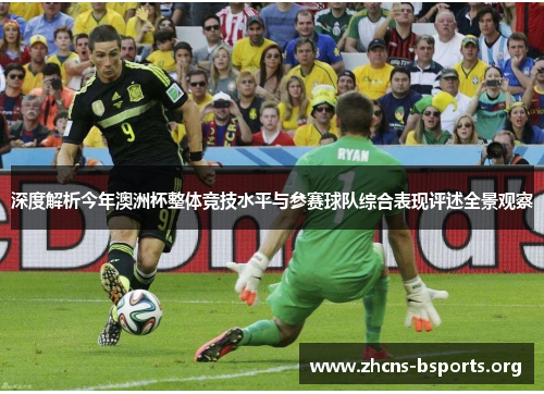 深度解析今年澳洲杯整体竞技水平与参赛球队综合表现评述全景观察 深度解析今年澳洲杯整体竞技水平与参赛球队综合表现评述全景观察