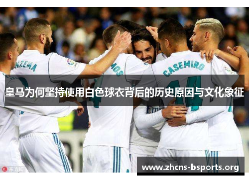 皇马为何坚持使用白色球衣背后的历史原因与文化象征